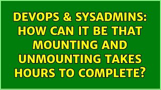 DevOps & SysAdmins: How can it be that mounting and unmounting takes hours to complete?
