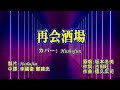 再会酒場(歌詞中譯) カバー:胡淑芳 発売日:2023.05.10 オリジナル歌手:坂本冬美