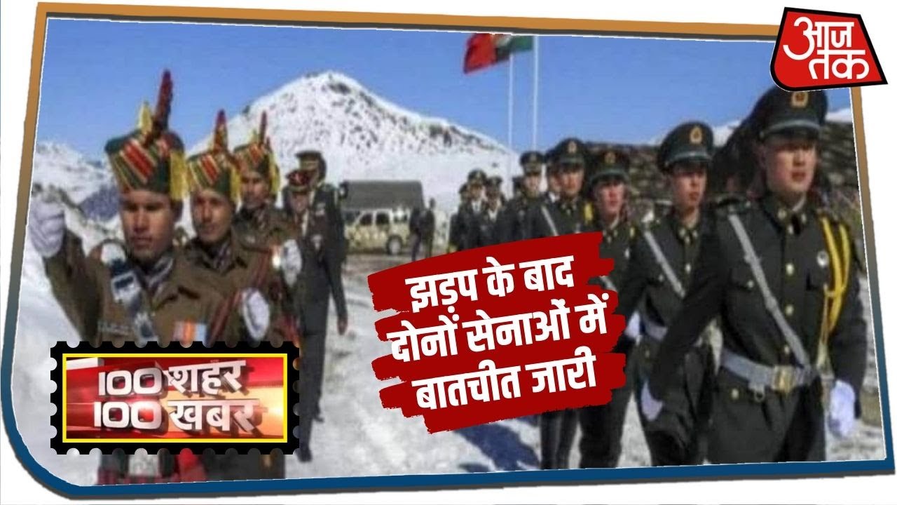 भारत-चीन के बीच हिंसक झड़प के बाद दोनों सेनाओं में बातचीत जारी | 100 Shahar 100 Khabar