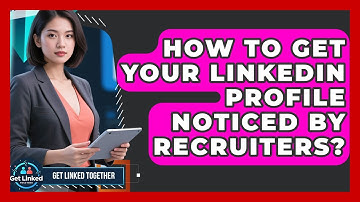 How To Get Your LinkedIn Profile Noticed By Recruiters? - Get Linked Together