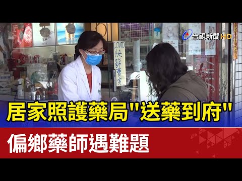 居家照護藥局"送藥到府" 偏鄉藥師遇難題