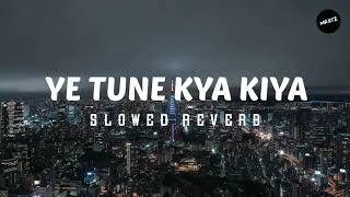 Ye Tune Kya Kiya|slowed+reverb|