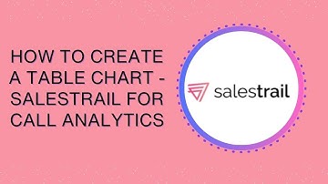 How to Create a Table Chart - Salestrail for Call Analytics