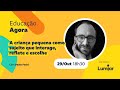 Educação Agora #6 - A criança pequena como sujeito que interage, reflete e escolhe, com Paulo Fochi