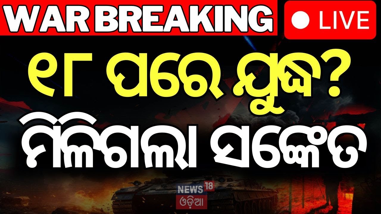 LIVE ୧୮ ପରେ ଯୁଦ୍ଧ ଫାଇନାଲ? India Pakistan War