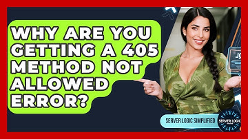 Why Are You Getting A 405 Method Not Allowed Error? - Server Logic Simplified