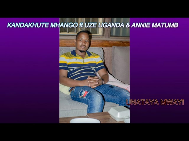 KANDAKHUTE MHANGO ft UZE UGANDA & ANNIE MATUMB-_-UNATAYA MWAI class=