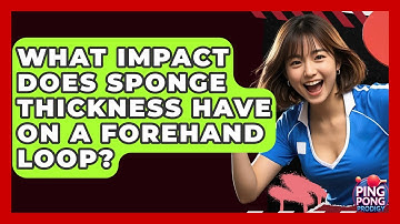 What Impact Does Sponge Thickness Have On A Forehand Loop? - Ping Pong Prodigy