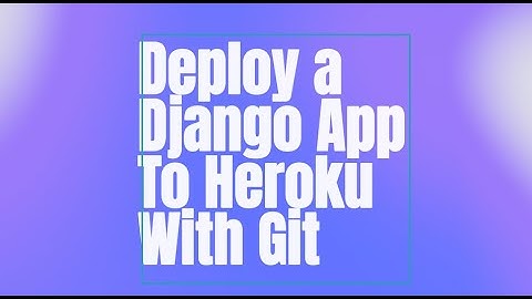 Deploy a Django App To Heroku With Git and Command Line