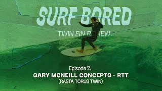 'Surf Bored' - Ep2 Gary McNeill Concepts RTT (Twin Fin Surfboard Review)