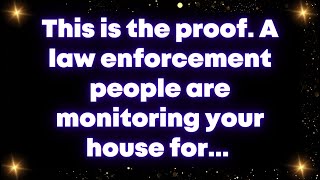 This is the proof. A law enforcement people are monitoring your house for... Universe