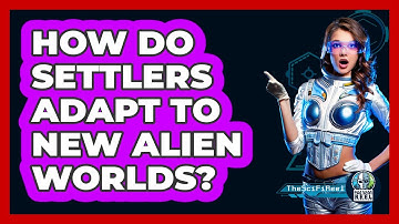 How Do Settlers Adapt To New Alien Worlds? - The SciFi Reel