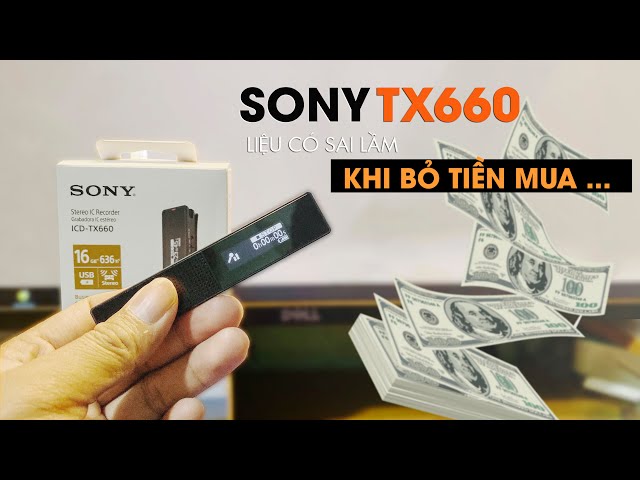 Máy Ghi Âm Sony TX660 - Liệu có sai lầm khi mua ???