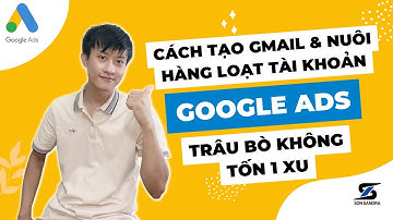 Cách tạo Gmail và nuôi hoàng loạt tài khoản Google Ads trâu bò không tốn 1xu