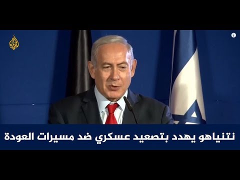 نتنياهو يهدد بتصعيد عسكري ضد مسيرات العودة