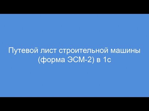 Путевой лист строительной машины форма ЭСМ-2 в 1с