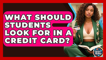 What Should Students Look For In A Credit Card? - Student Score Builder