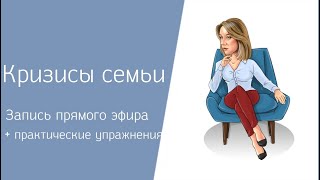 Кризисы семьи + практические упражнения. Запись прямого эфира