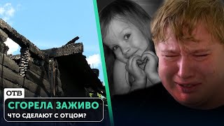 Девочка сгорела заживо на пожаре. Отец в горе, но его осуждают. Неужели от нас скрывают правду?