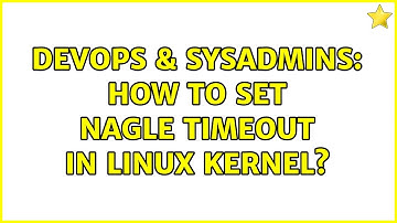 DevOps & SysAdmins: How to set nagle timeout in linux kernel? (2 Solutions!!)