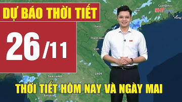 Dự báo thời tiết hôm nay và ngày mai 26/11 | Dự báo thời tiết đêm nay mới nhất