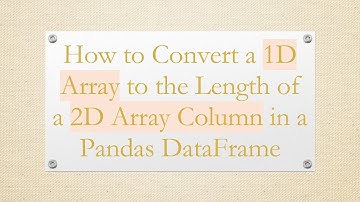 How to Convert a 1D Array to the Length of a 2D Array Column in a Pandas DataFrame