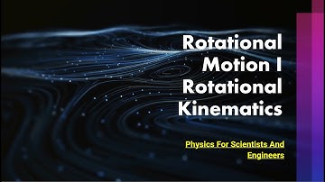 Rotational Motion I ~ Rotational Kinematics   Physics For Scientists And Engineers