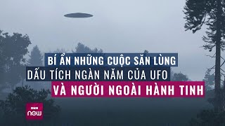 Giải mã bí ẩn những cuộc săn lùng dấu tích ngàn năm của UFO và người ngoài hành tinh | VTC Now