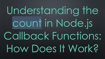 Understanding the count in Node.js Callback Functions: How Does It Work?