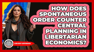 How Does Spontaneous Order Counter Central Planning In Libertarian Economics?