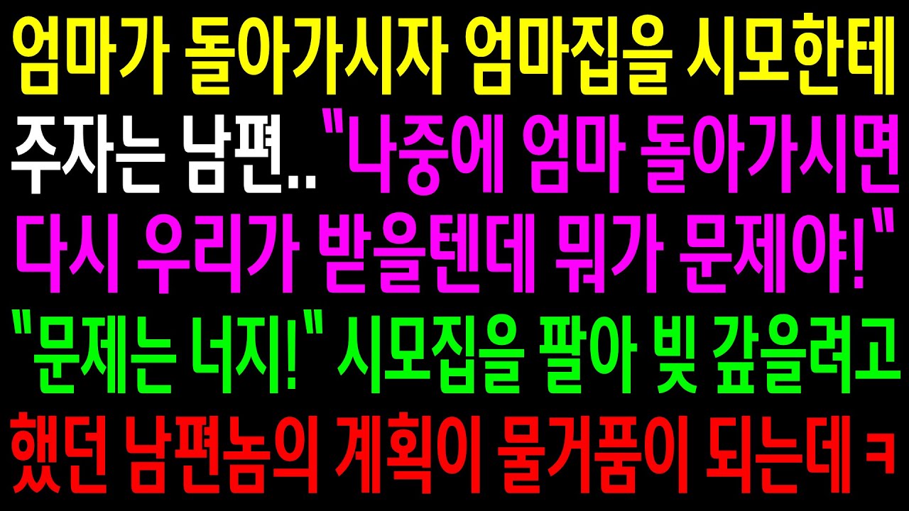(반전사연)엄마가 돌아가시자 엄마집을 시모한테 주자는 남편..시모집을 팔아 빚을 갚을려고 했던 남편놈의 계획이 물거품이 되는데ㅋ[신청사연][사이다썰][사연라디오]