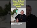 Где в Библии говорится, что курение-грех? Священник Игорь Сильченков.