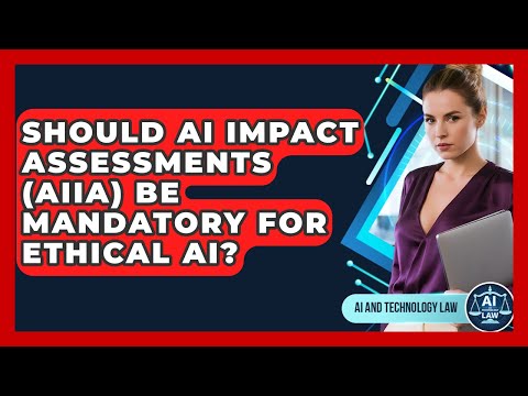 Should AI Impact Assessments (AIIA) Be Mandatory For Ethical AI? - AI and Technology Law