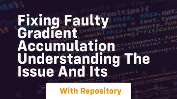fixing faulty gradient accumulation understanding the issue and its