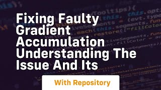fixing faulty gradient accumulation understanding the issue and its
