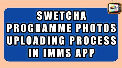 HOW TO UPLOAD PHOTOS IN IMMS APP, SWETCHA PROGRAMME PHOTOS?