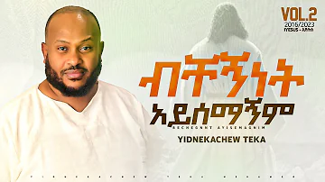 1.Yidnekachew Teka ብቸኝነት አይሰማኝም  Bechegninet ayisemagnim ይድነቃቸው ተካ