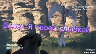 Беззубик [Алеся] и дневная фурия [Аси] клип Болен я твоей улыбкой (заказ для Алеся Алеся)