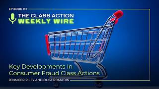 Episode 137: Key Developments In Consumer Fraud Class Actions