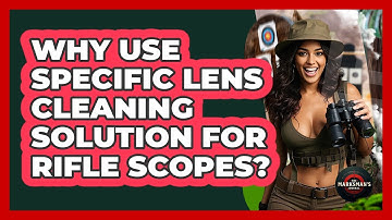 Why Use Specific Lens Cleaning Solution For Rifle Scopes? - The Marksman