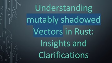 Understanding mutably shadowed Vectors in Rust: Insights and Clarifications