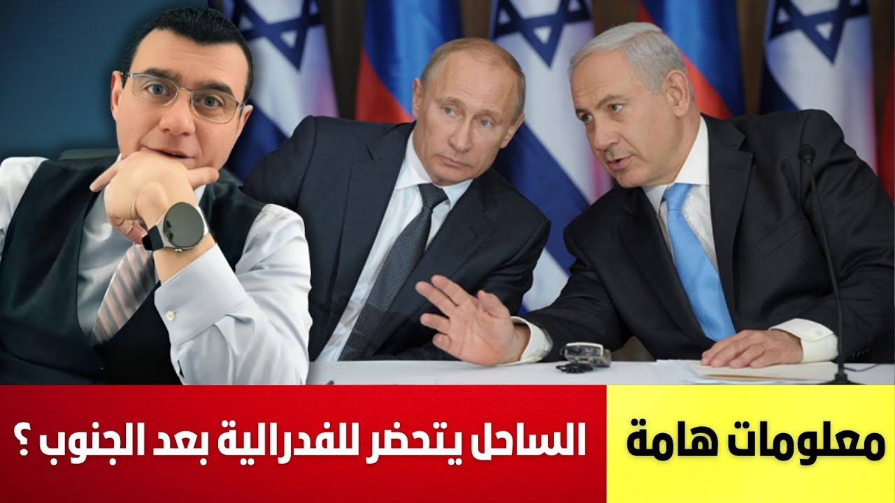 معلومات هامة الساحل يتحضر للفدرالية بعد الجنوب السوري. ما دور روسيا القادم بالتحالف مع إسرائيل  !؟