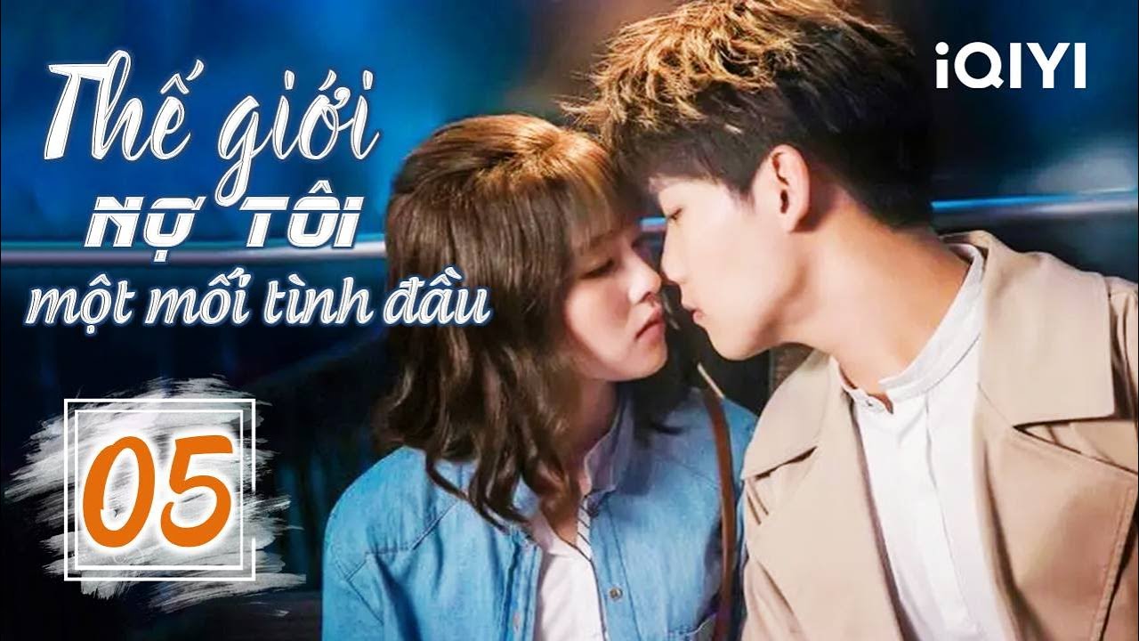 THẾ GIỚI NỢ TÔI MỘT MỐI TÌNH ĐẦU - Tập 05 | Siêu Phẩm Ngôn Tình Ngọt Ngào | iQIYI Phim Thuyết Minh
