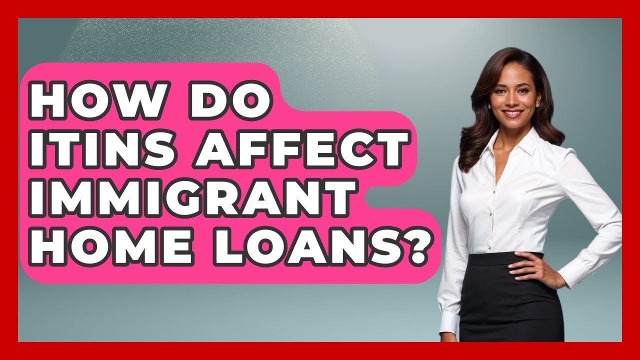 How Do ITINs Affect Immigrant Home Loans? - Immigrant Family Life