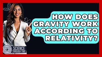 How Does Gravity Work According To Relativity? - Science Through Time