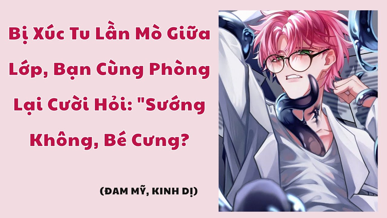 [Đam Mỹ Audio][FULL] Bị Xúc Tu Lần Mò Giữa Lớp, Bạn Cùng Phòng Lại Cười Hỏi:.. || Nắng Hồng Audio