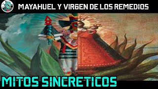 Mayahuel y la virgen de los remedios. Sincretismo.