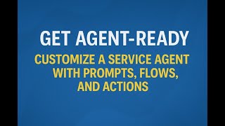 Get Agent-Ready || Customize a Service Agent with Prompts, Flows, and Actions