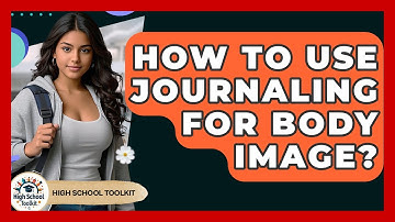 How To Use Journaling For Body Image? - High School Toolkit
