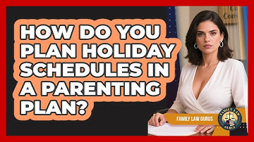 How Do You Plan Holiday Schedules In A Parenting Plan? - Family Law Gurus